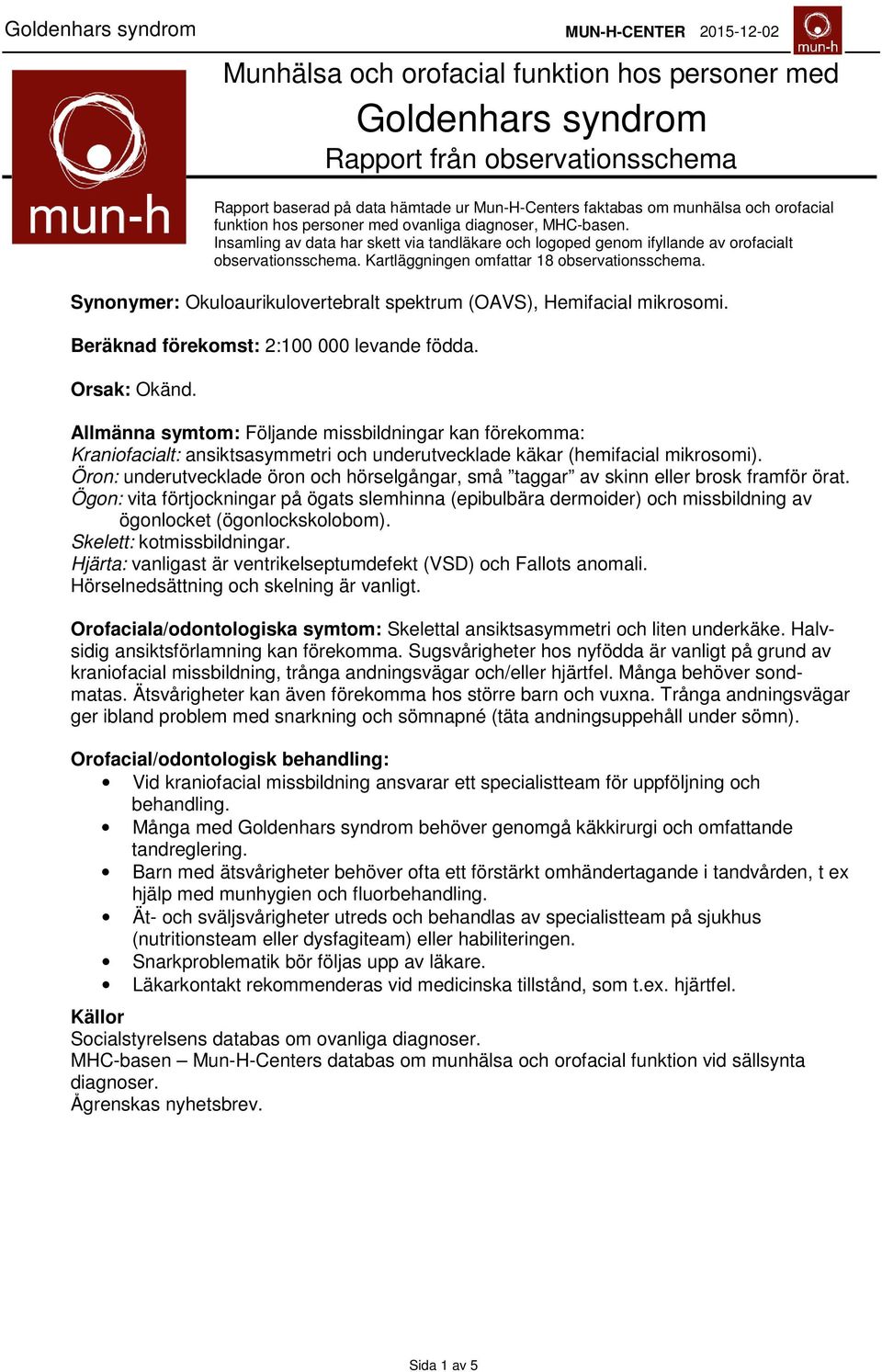 Synonymer: Okuloaurikulovertebralt spektrum (OAVS), Hemifacial mikrosomi. Beräknad förekomst: 2:00 000 levande födda. Orsak: Okänd.