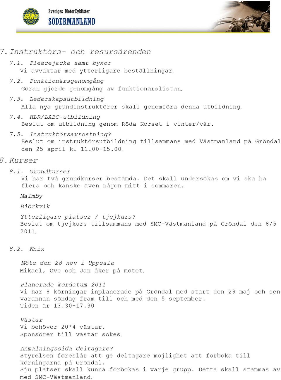 Beslut om instruktörsutbildning tillsammans med Västmanland på Gröndal den 25 april kl 11.00-15.00. 8. Kurser 8.1. Grundkurser Vi har två grundkurser bestämda.