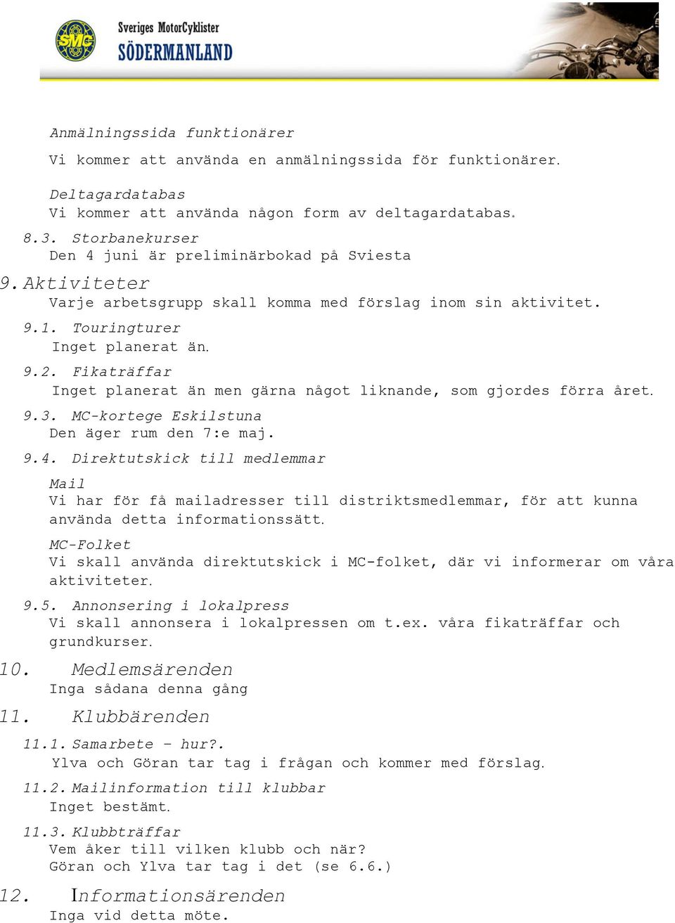 Fikaträffar Inget planerat än men gärna något liknande, som gjordes förra året. 9.3. MC-kortege Eskilstuna Den äger rum den 7:e maj. 9.4.