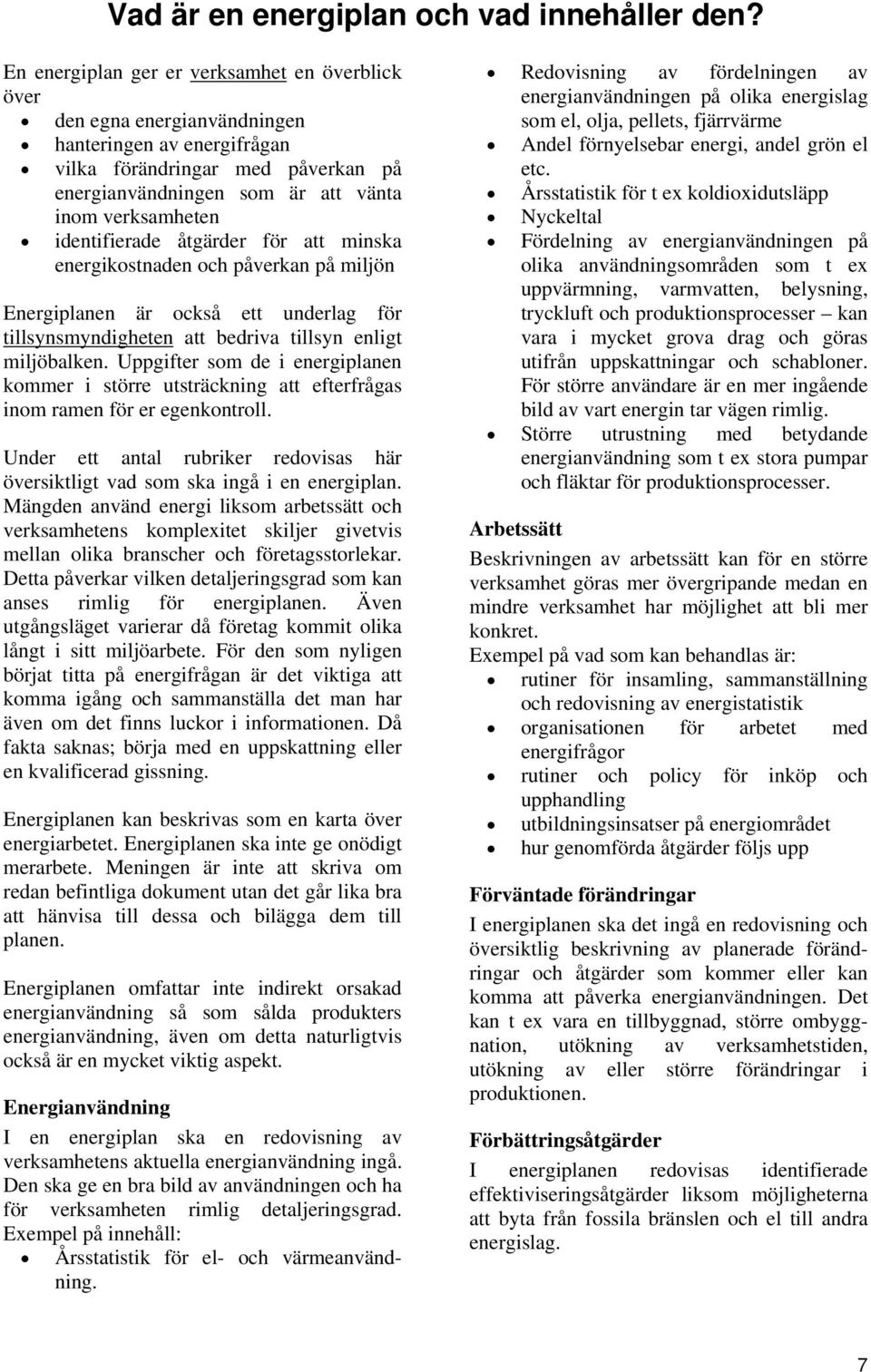 identifierade åtgärder för att minska energikostnaden och påverkan på miljön Energiplanen är också ett underlag för tillsynsmyndigheten att bedriva tillsyn enligt miljöbalken.
