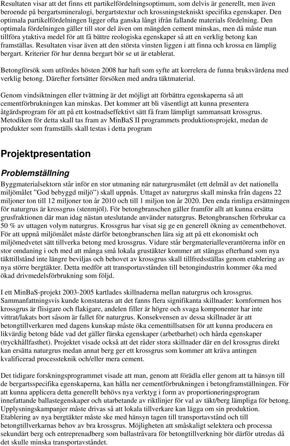 Den optimala fördelningen gäller till stor del även om mängden cement minskas, men då måste man tillföra ytaktiva medel för att få bättre reologiska egenskaper så att en verklig betong kan