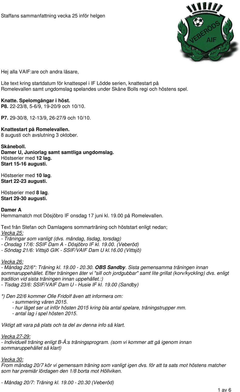 8 augusti och avslutning 3 oktober. Skåneboll. Damer U, Juniorlag samt samtliga ungdomslag. Höstserier med 12 lag. Start 15-16 augusti. Höstserier med 10 lag. Start 22-23 augusti.