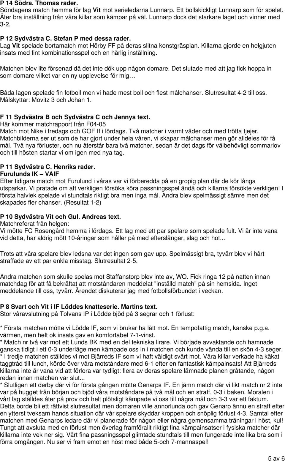 Killarna gjorde en helgjuten insats med fint kombinationsspel och en härlig inställning. Matchen blev lite försenad då det inte dök upp någon domare.