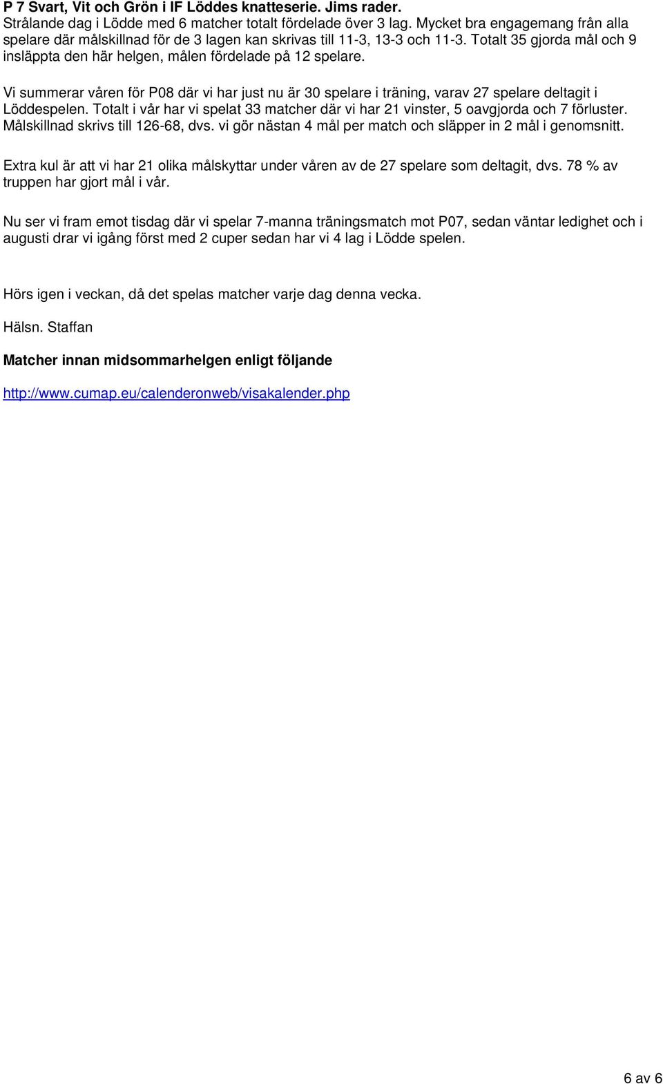 Vi summerar våren för P08 där vi har just nu är 30 spelare i träning, varav 27 spelare deltagit i Löddespelen. Totalt i vår har vi spelat 33 matcher där vi har 21 vinster, 5 oavgjorda och 7 förluster.