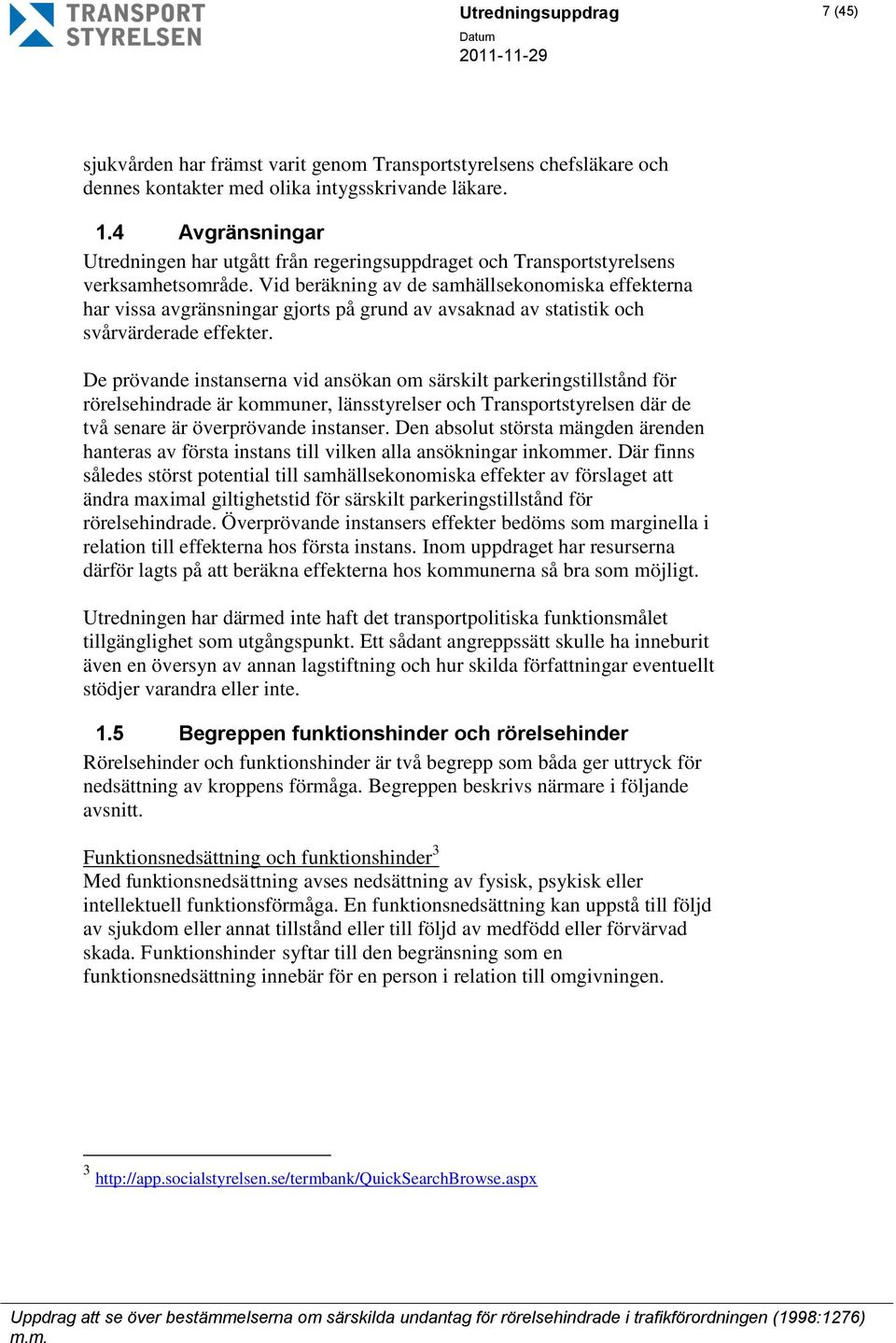 Vid beräkning av de samhällsekonomiska effekterna har vissa avgränsningar gjorts på grund av avsaknad av statistik och svårvärderade effekter.