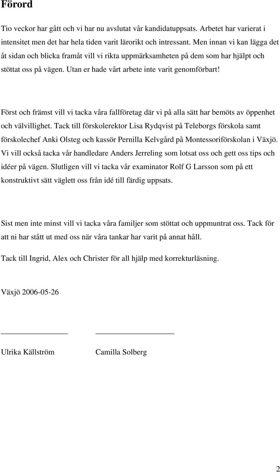 Först och främst vill vi tacka våra fallföretag där vi på alla sätt har bemöts av öppenhet och välvillighet.
