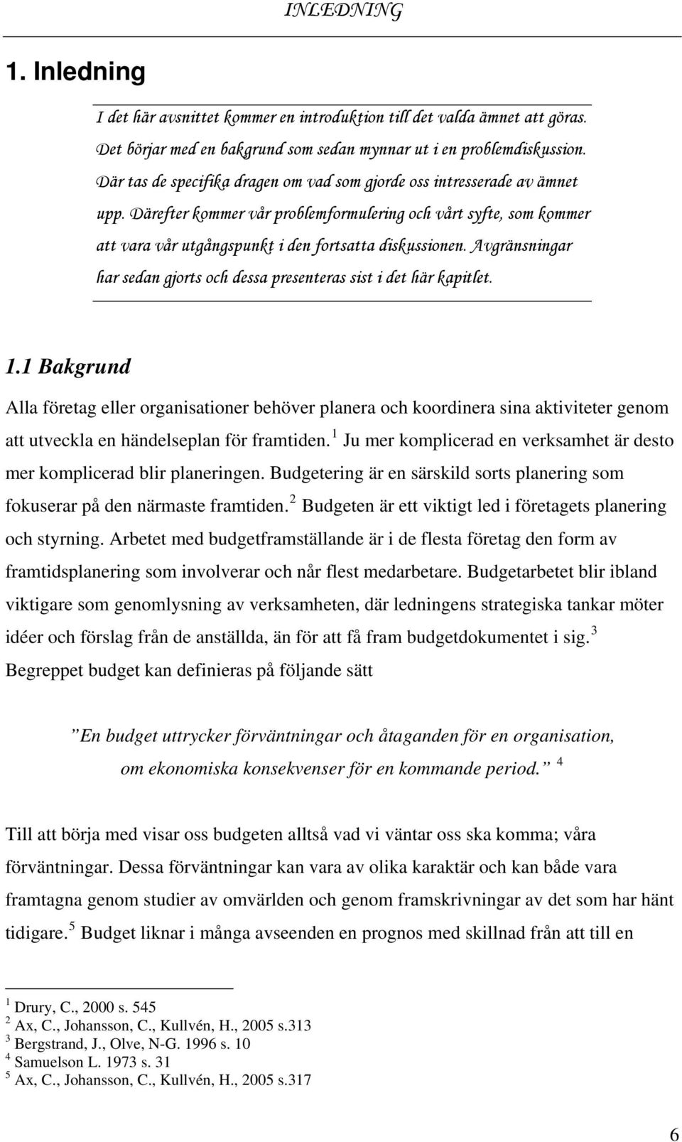 Avgränsningar har sedan gjorts och dessa presenteras sist i det här kapitlet. 1.