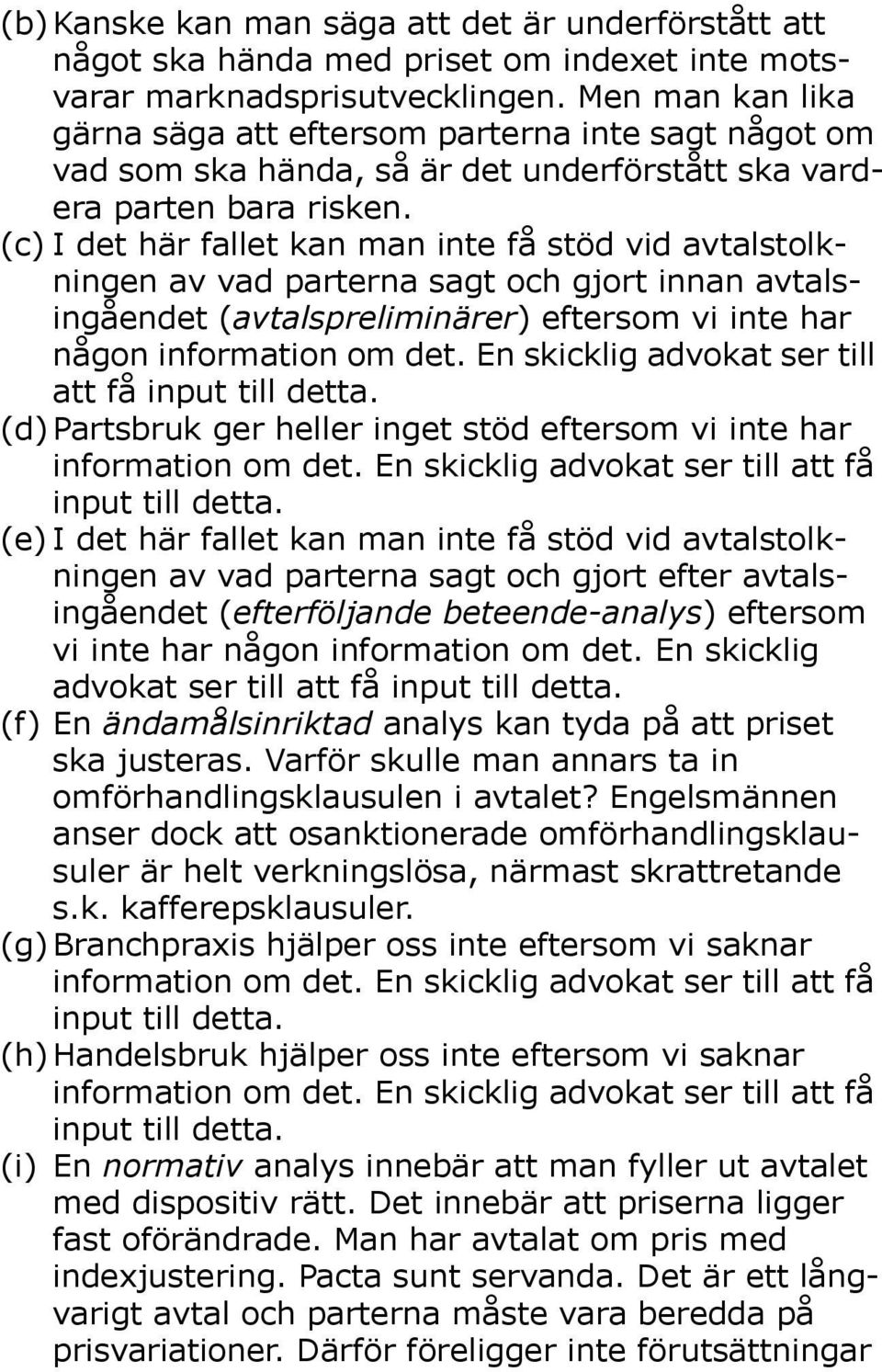 (c) I det här fallet kan man inte få stöd vid avtalstolkningen av vad parterna sagt och gjort innan avtalsingåendet (avtalspreliminärer) eftersom vi inte har någon information om det.
