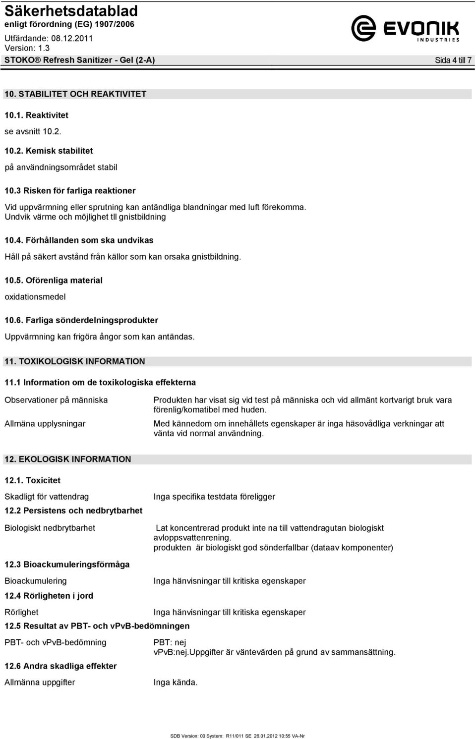 Förhållanden som ska undvikas Håll på säkert avstånd från källor som kan orsaka gnistbildning. 10.5. Oförenliga material oxidationsmedel 10.6.