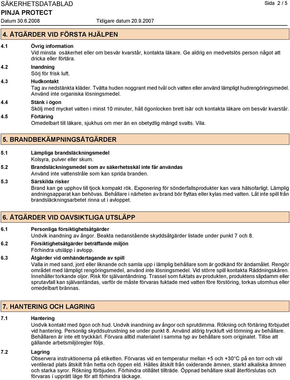 Tvätta huden noggrant med tvål och vatten eller använd lämpligt hudrengöringsmedel. Använd inte organiska lösningsmedel. 4.