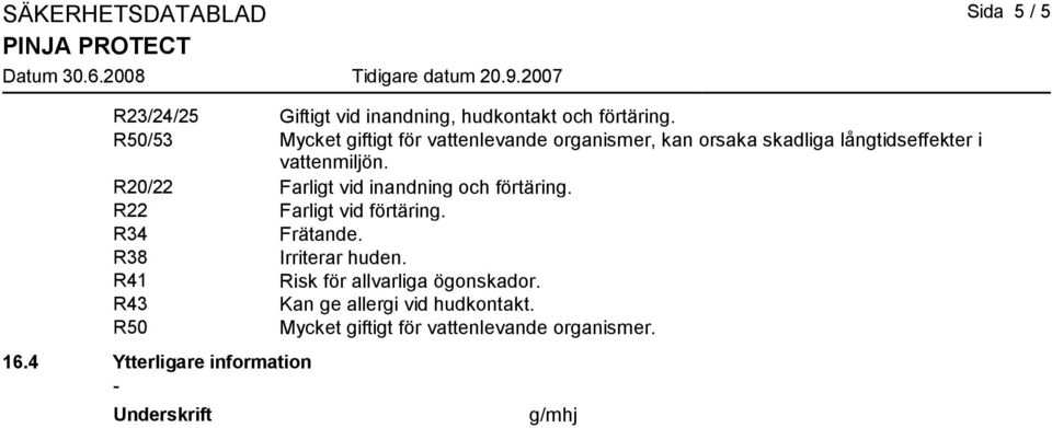 R20/22 Farligt vid inandning och förtäring. R22 Farligt vid förtäring. R34 Frätande. R38 Irriterar huden.