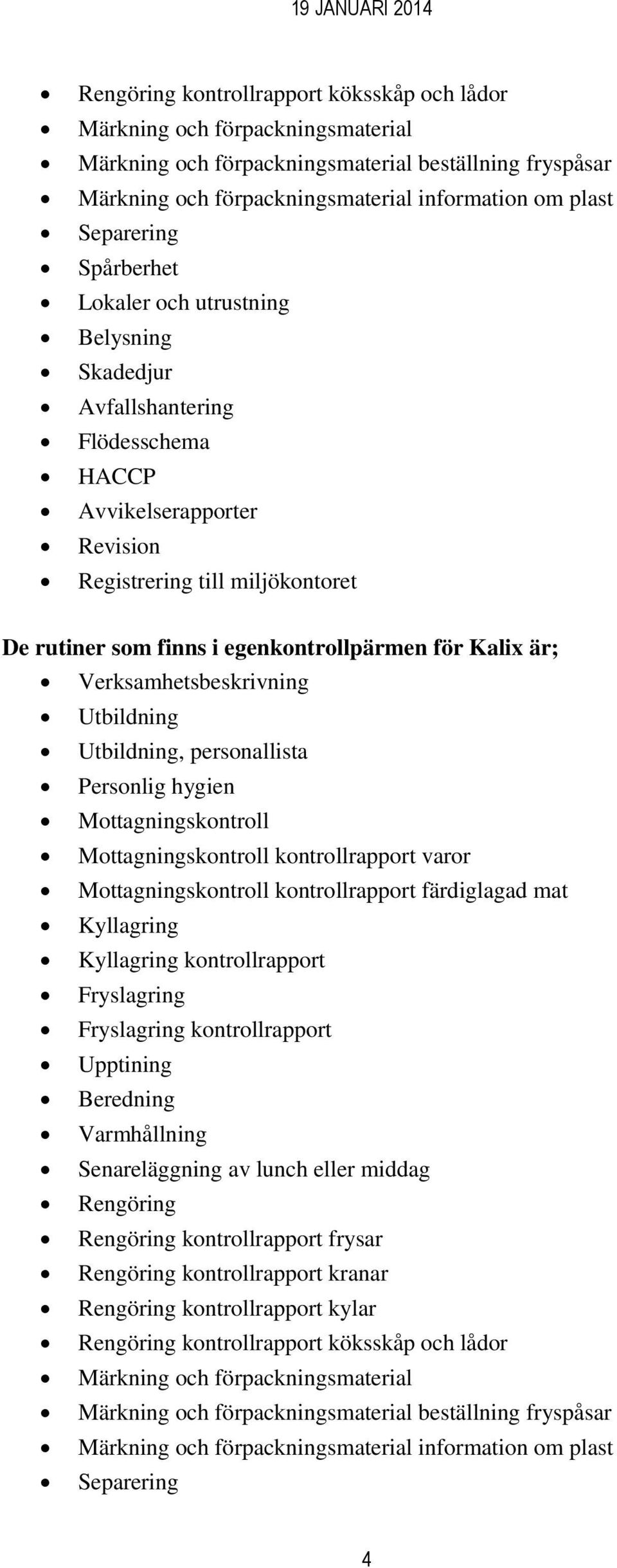 egenkontrollpärmen för Kalix är; Verksamhetsbeskrivning Utbildning Utbildning, personallista Personlig hygien Mottagningskontroll Mottagningskontroll kontrollrapport varor Mottagningskontroll