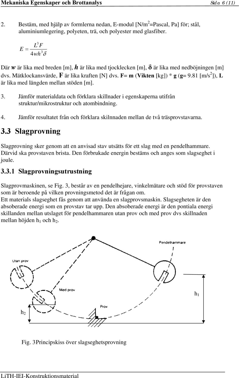 81 [m/s 2 ]), L är lika med längden mellan stöden [m]. 3. Jämför materialdata och förklara skillnader i egenskaperna utifrån struktur/mikrostruktur och atombindning. 4.