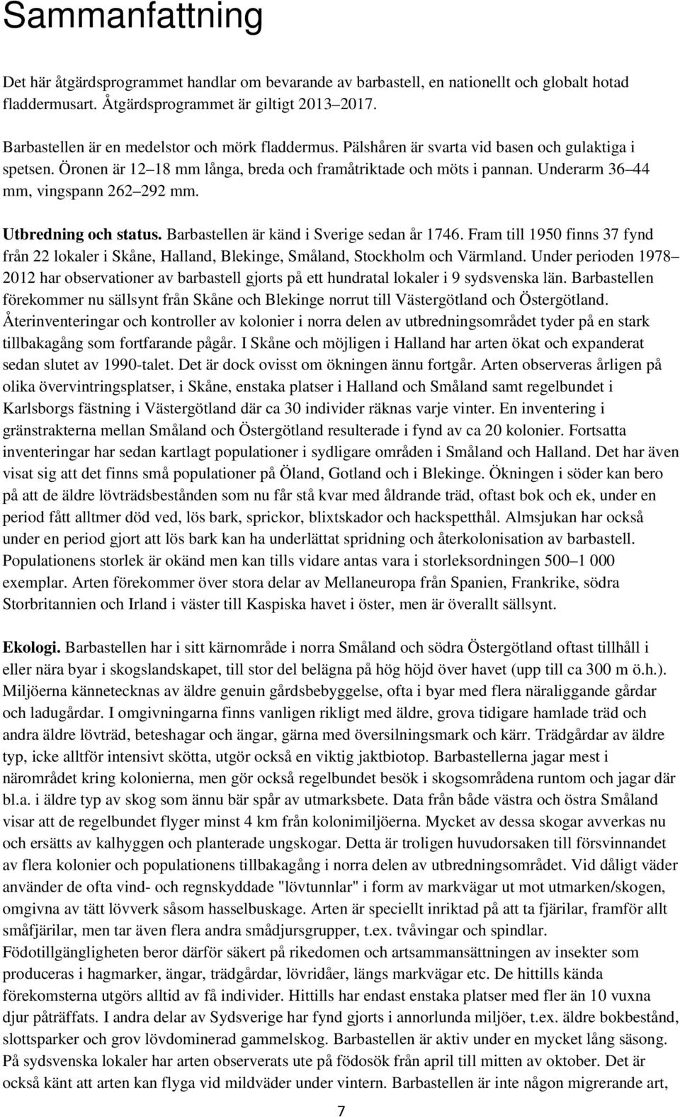 Underarm 36 44 mm, vingspann 262 292 mm. Utbredning och status. Barbastellen är känd i Sverige sedan år 1746.