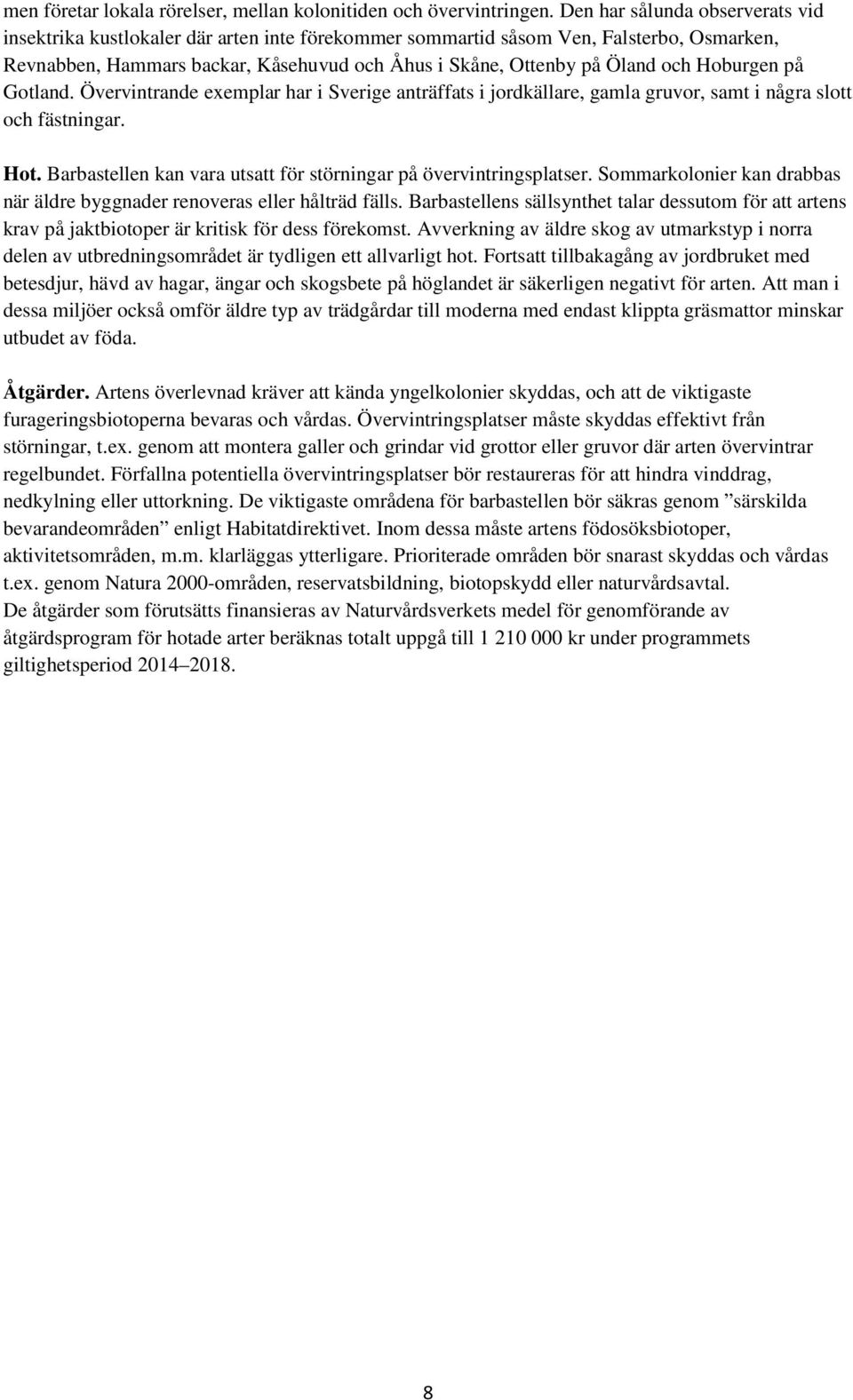 Hoburgen på Gotland. Övervintrande exemplar har i Sverige anträffats i jordkällare, gamla gruvor, samt i några slott och fästningar. Hot.