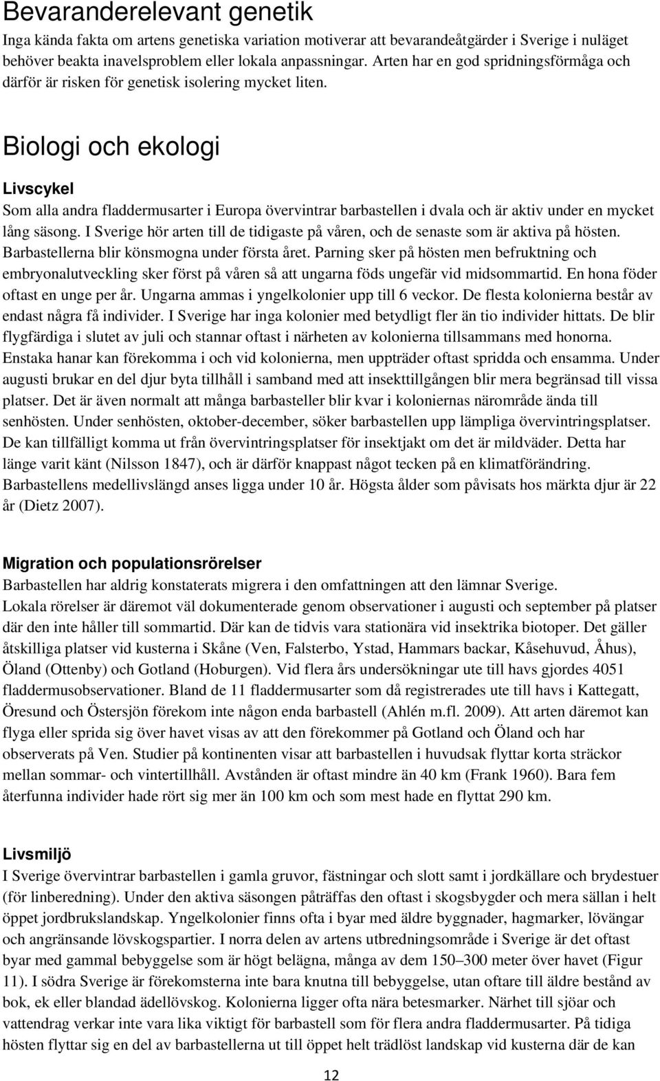 Biologi och ekologi Livscykel Som alla andra fladdermusarter i Europa övervintrar barbastellen i dvala och är aktiv under en mycket lång säsong.