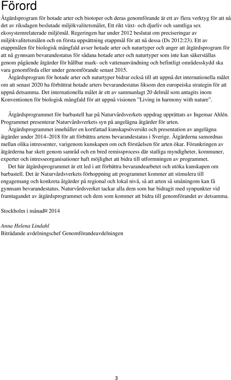 Ett av etappmålen för biologisk mångfald avser hotade arter och naturtyper och anger att åtgärdsprogram för att nå gynnsam bevarandestatus för sådana hotade arter och naturtyper som inte kan