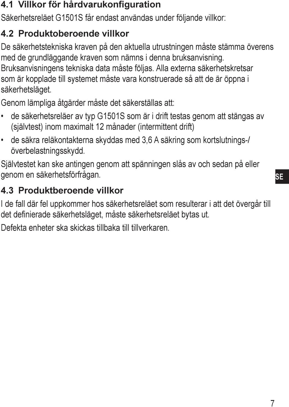 Bruksanvisningens tekniska data måste följas. Alla externa säkerhetskretsar som är kopplade till systemet måste vara konstruerade så att de är öppna i säkerhetsläget.