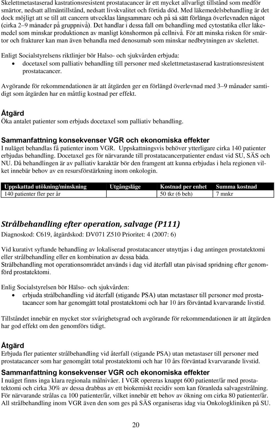 Det handlar i dessa fall om behandling med cytostatika eller läkemedel som minskar produktionen av manligt könshormon på cellnivå.