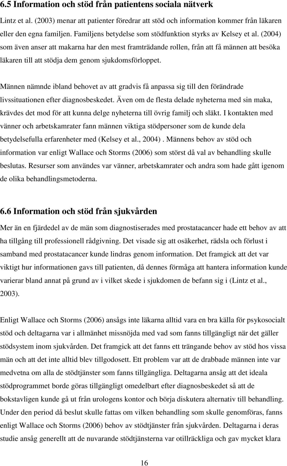 (2004) som även anser att makarna har den mest framträdande rollen, från att få männen att besöka läkaren till att stödja dem genom sjukdomsförloppet.