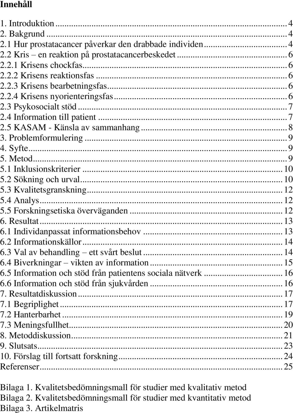 .. 9 4. Syfte... 9 5. Metod... 9 5.1 Inklusionskriterier... 10 5.2 Sökning och urval... 10 5.3 Kvalitetsgranskning... 12 5.4 Analys... 12 5.5 Forskningsetiska överväganden... 12 6. Resultat... 13 6.