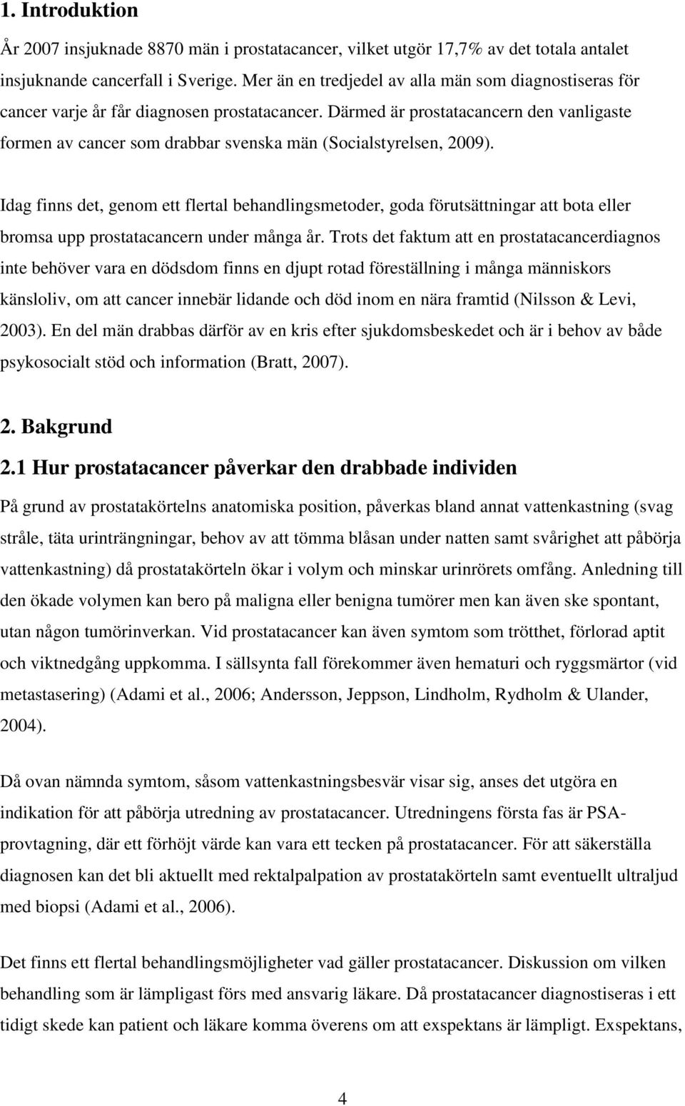 Därmed är prostatacancern den vanligaste formen av cancer som drabbar svenska män (Socialstyrelsen, 2009).