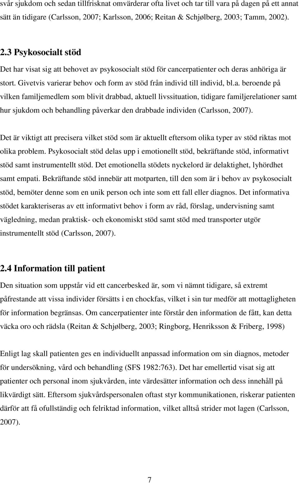 Givetvis varierar behov och form av stöd från individ till individ, bl.a. beroende på vilken familjemedlem som blivit drabbad, aktuell livssituation, tidigare familjerelationer samt hur sjukdom och behandling påverkar den drabbade individen (Carlsson, 2007).