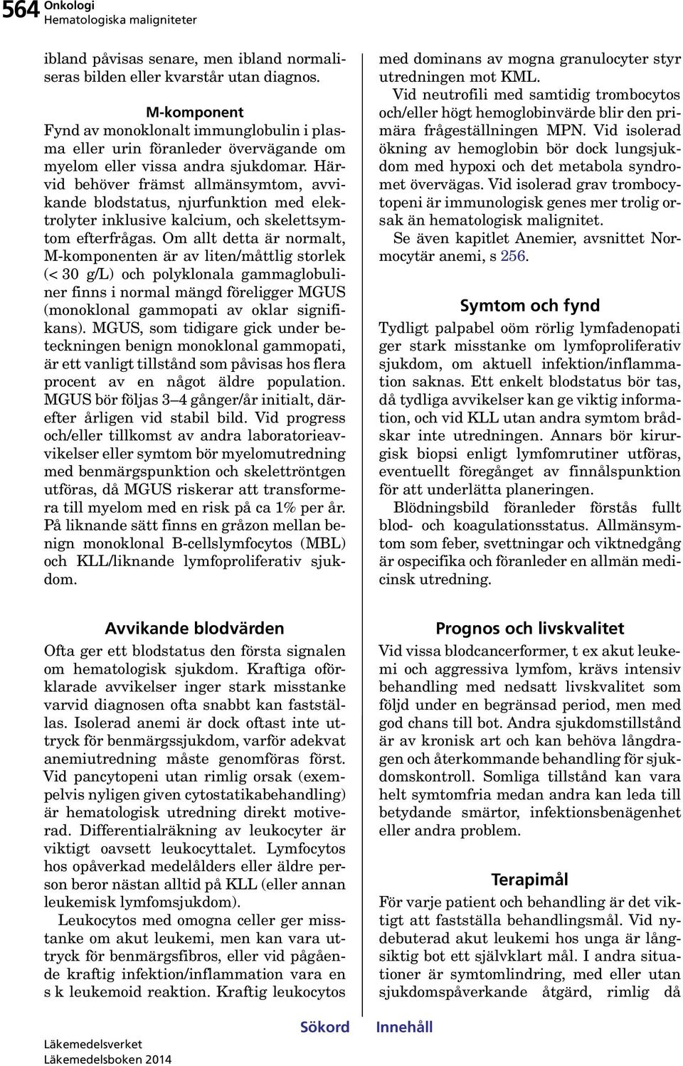 Härvid behöver främst allmänsymtom, avvikande blodstatus, njurfunktion med elektrolyter inklusive kalcium, och skelettsymtom efterfrågas.