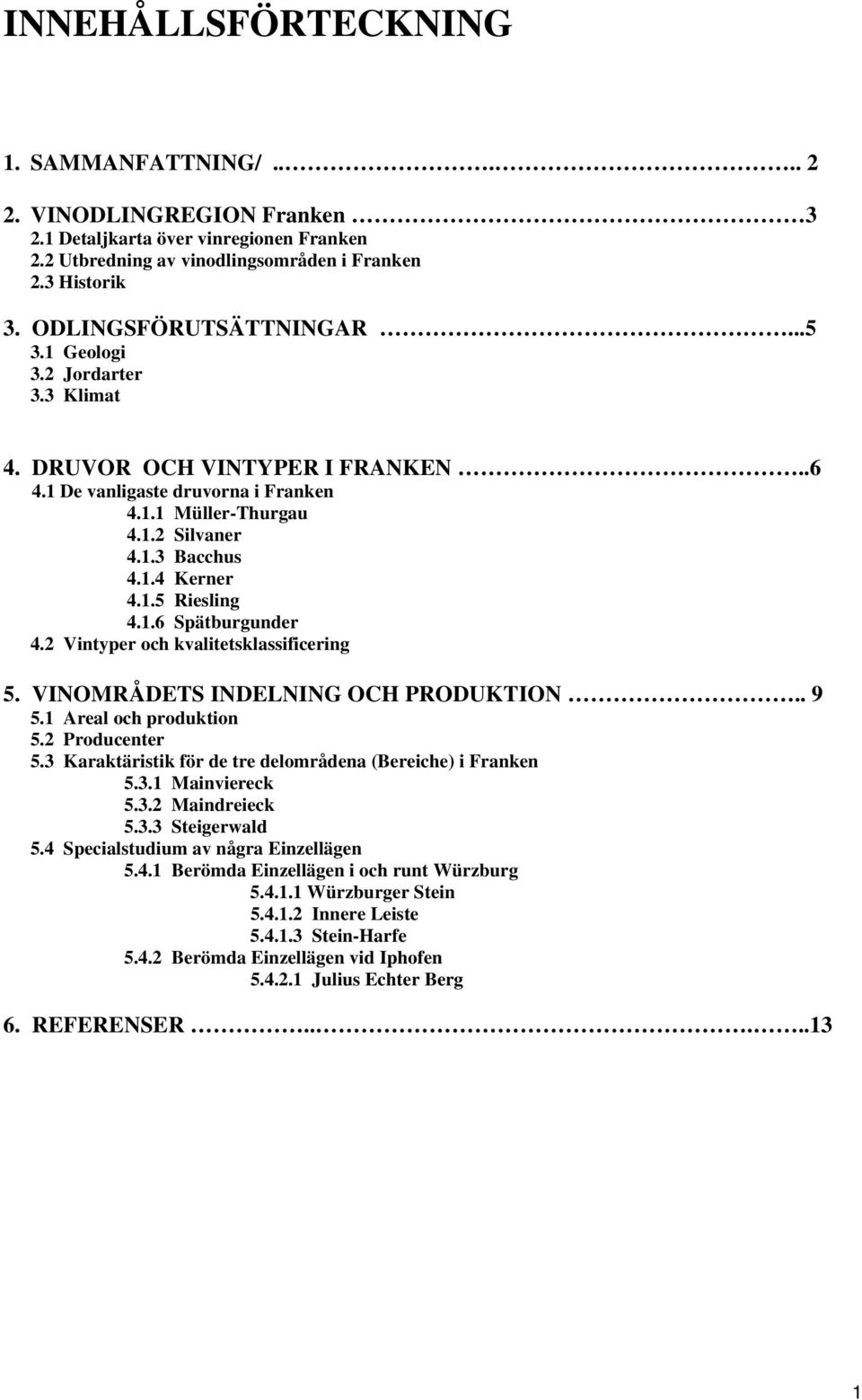 1.5 Riesling 4.1.6 Spätburgunder 4.2 Vintyper och kvalitetsklassificering 5. VINOMRÅDETS INDELNING OCH PRODUKTION.. 9 5.1 Areal och produktion 5.2 Producenter 5.