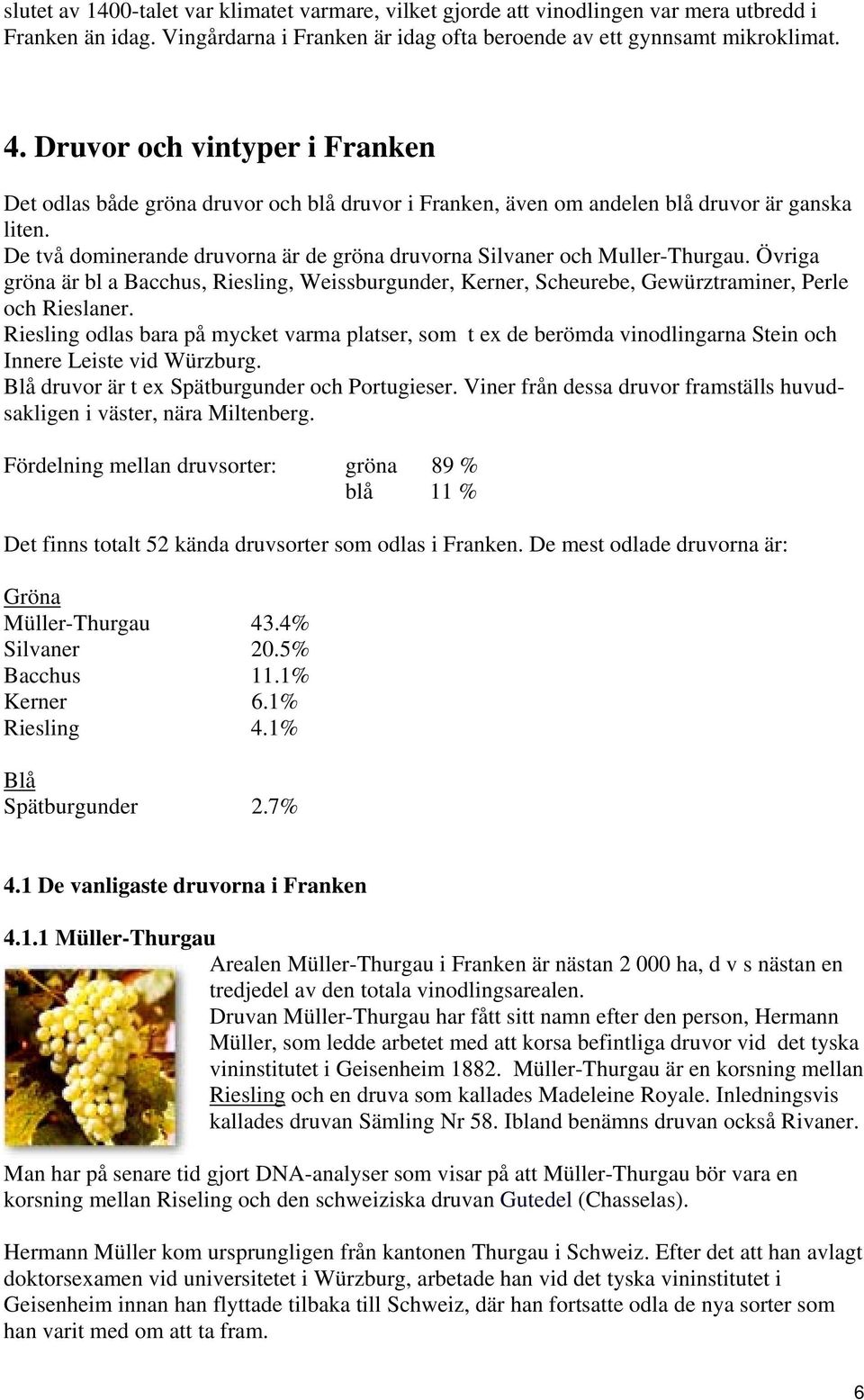 De två dominerande druvorna är de gröna druvorna Silvaner och Muller-Thurgau. Övriga gröna är bl a Bacchus, Riesling, Weissburgunder, Kerner, Scheurebe, Gewürztraminer, Perle och Rieslaner.