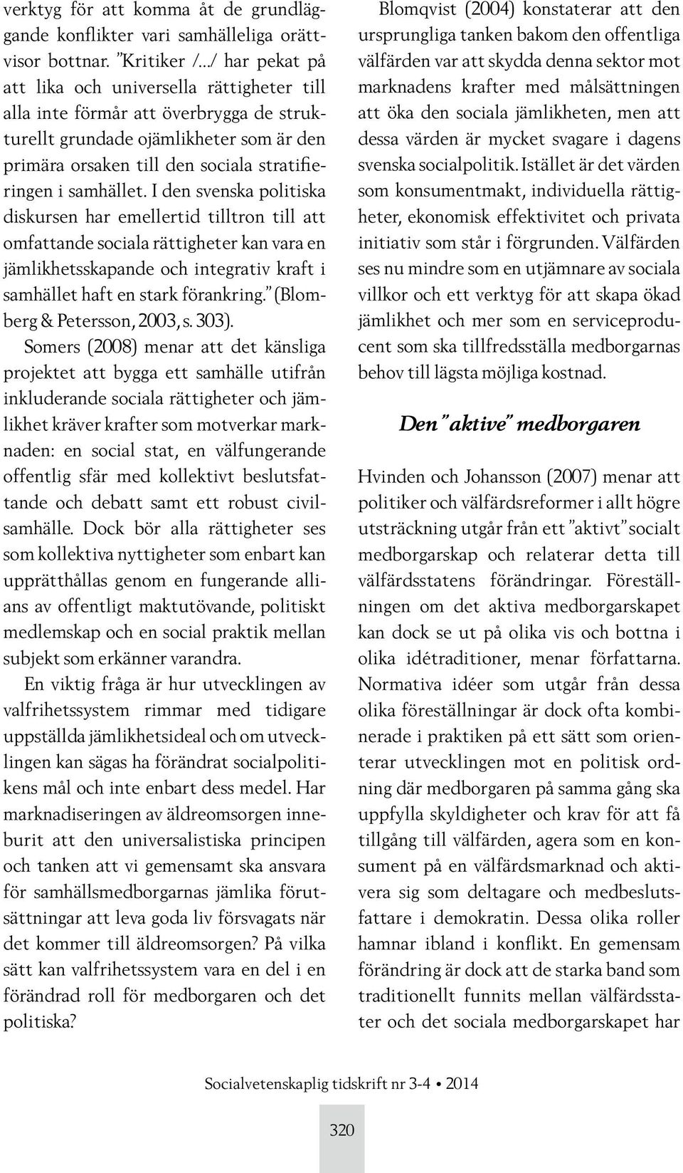 samhället. I den svenska politiska diskursen har emellertid tilltron till att omfattande sociala rättigheter kan vara en jämlikhetsskapande och integrativ kraft i samhället haft en stark förankring.