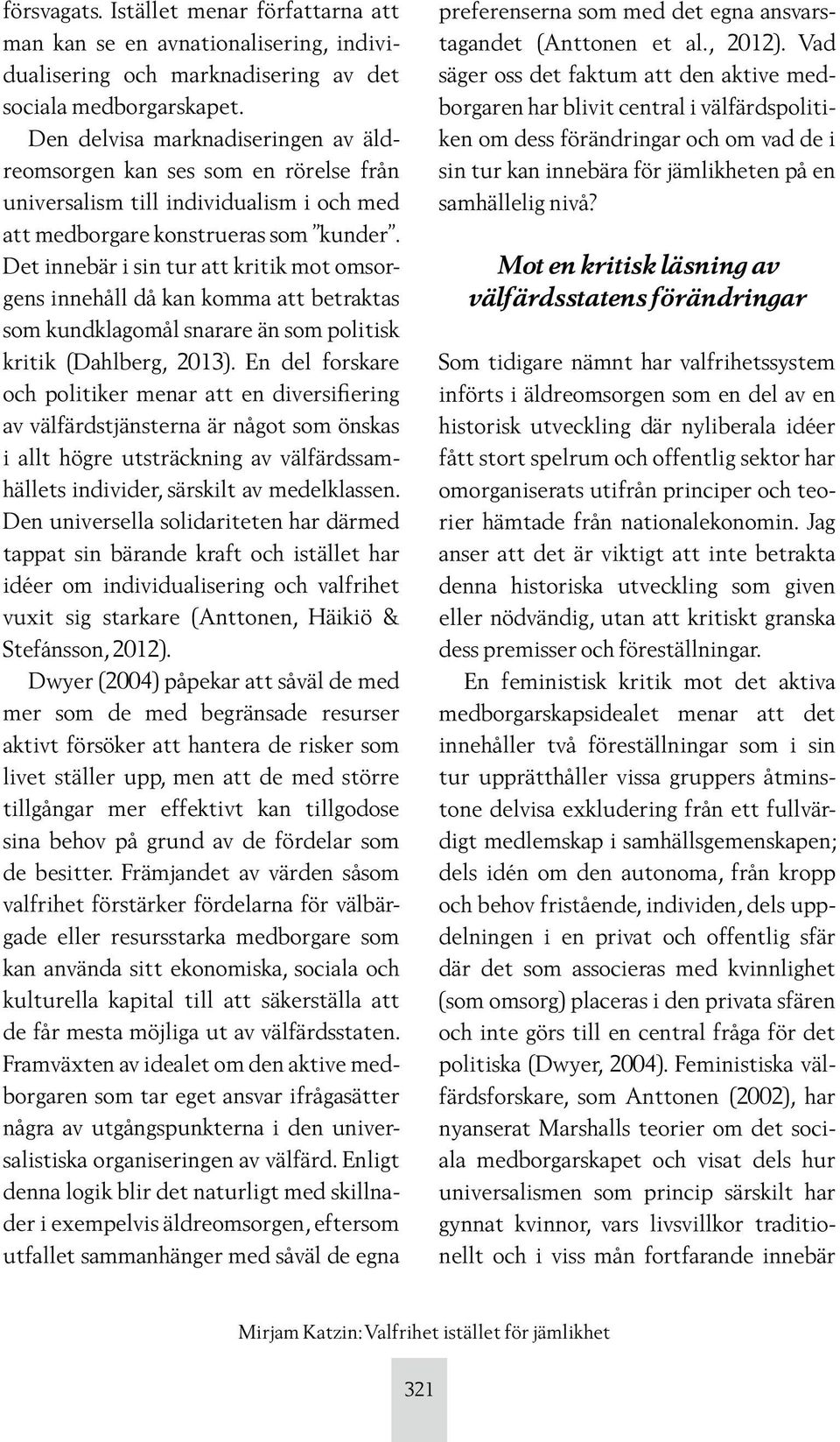 Det innebär i sin tur att kritik mot omsorgens innehåll då kan komma att betraktas som kundklagomål snarare än som politisk kritik (Dahlberg, 2013).