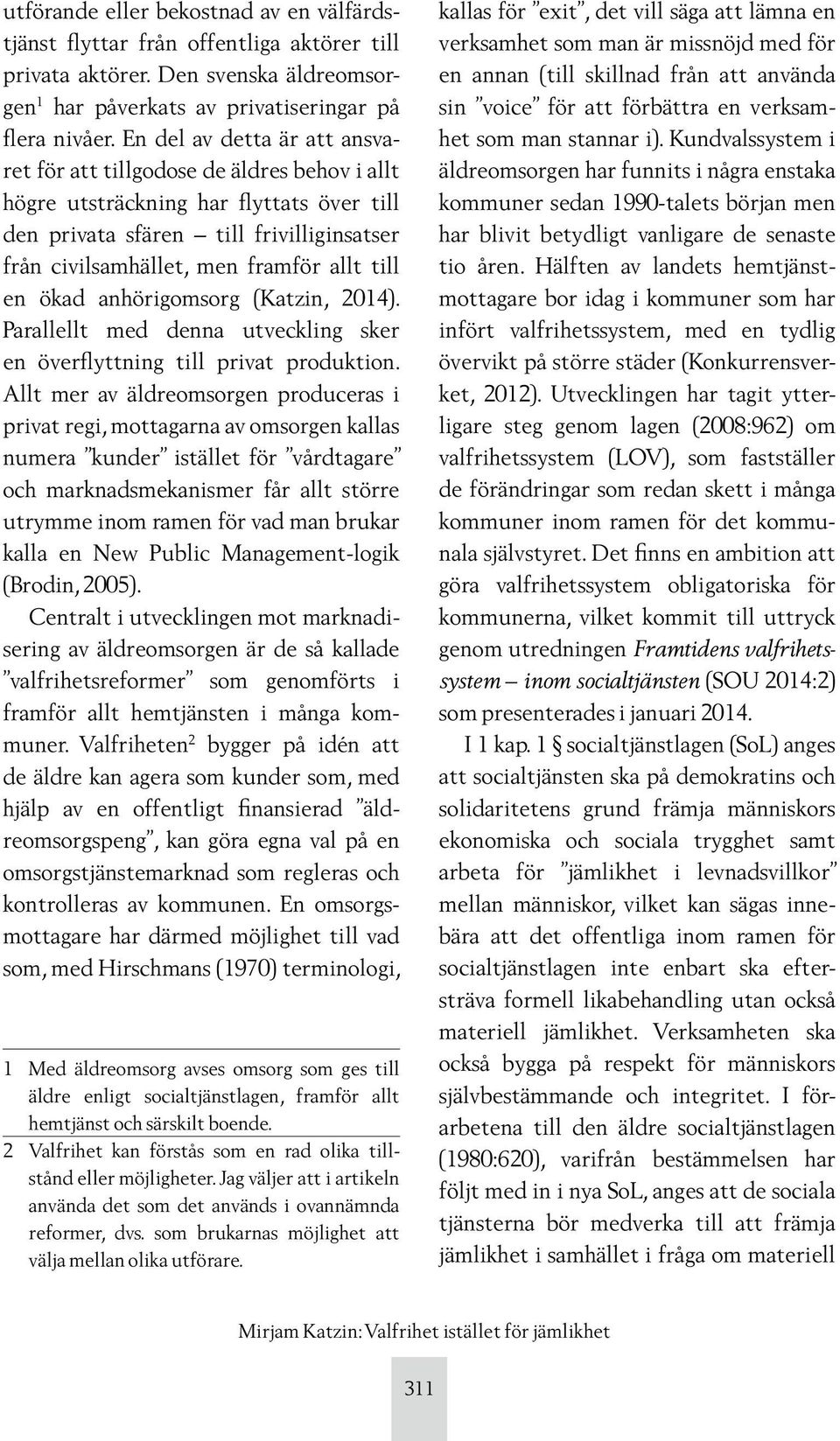 till en ökad anhörigomsorg (Katzin, 2014). Parallellt med denna utveckling sker en överflyttning till privat produktion.