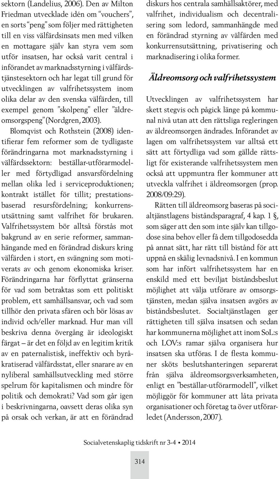 varit central i införandet av marknadsstyrning i välfärdstjänstesektorn och har legat till grund för utvecklingen av valfrihetssystem inom olika delar av den svenska välfärden, till exempel genom