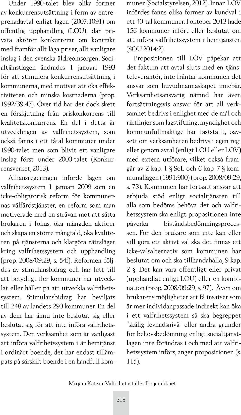 Socialtjänstlagen ändrades 1 januari 1993 för att stimulera konkurrensutsättning i kommunerna, med motivet att öka effektiviteten och minska kostnaderna (prop. 1992/39:43).