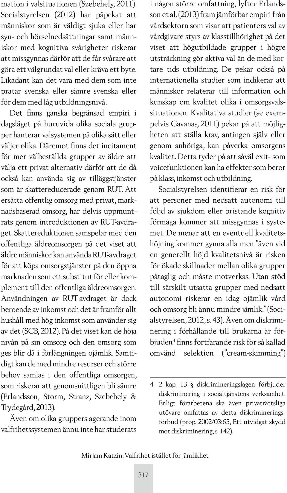 att göra ett välgrundat val eller kräva ett byte. Likadant kan det vara med dem som inte pratar svenska eller sämre svenska eller för dem med låg utbildningsnivå.