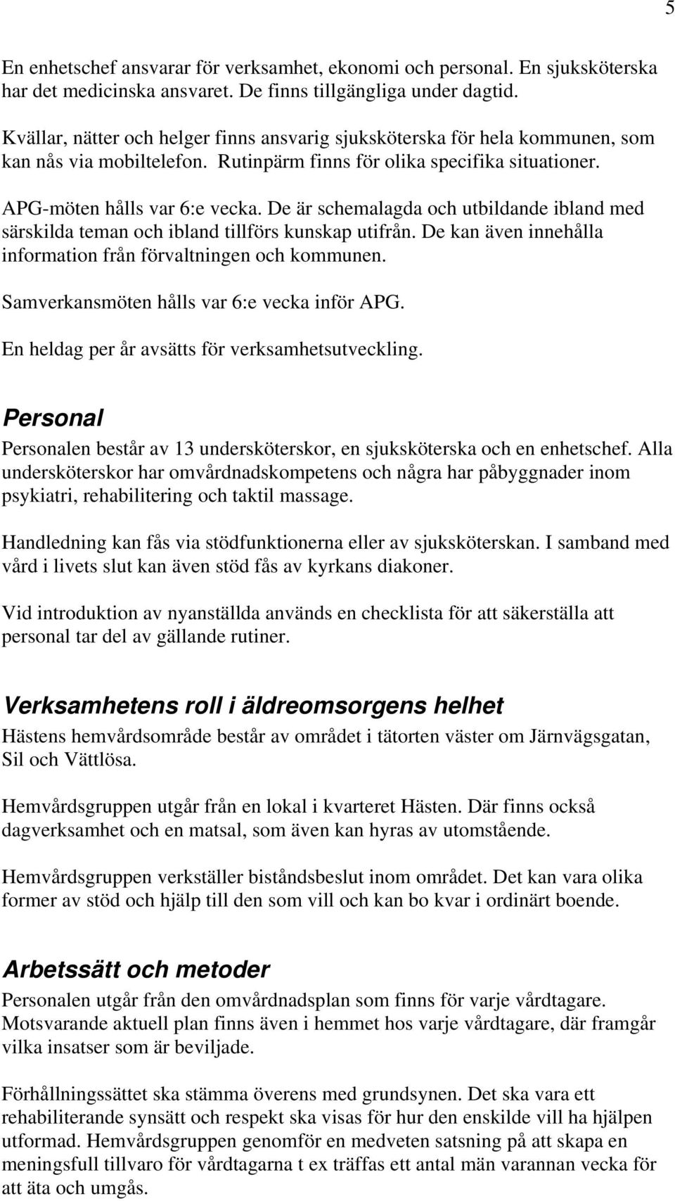 De är schemalagda och utbildande ibland med särskilda teman och ibland tillförs kunskap utifrån. De kan även innehålla information från förvaltningen och kommunen.