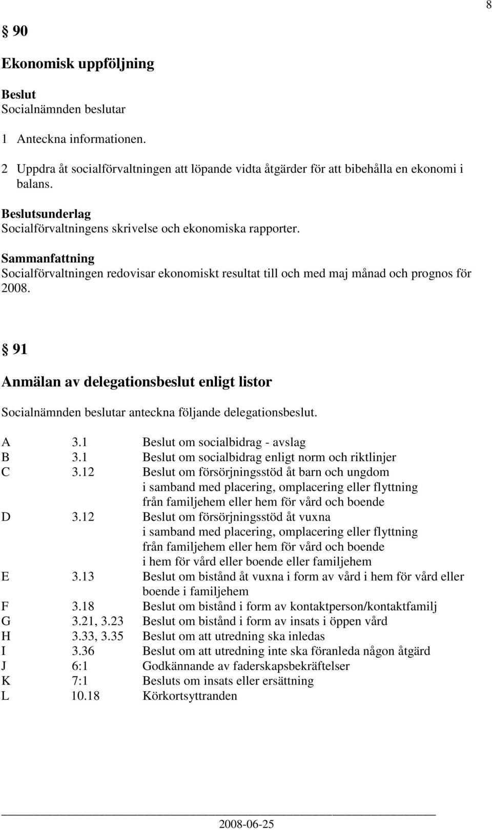 91 Anmälan av delegationsbeslut enligt listor Socialnämnden beslutar anteckna följande delegationsbeslut. A 3.1 om socialbidrag - avslag B 3.1 om socialbidrag enligt norm och riktlinjer C 3.
