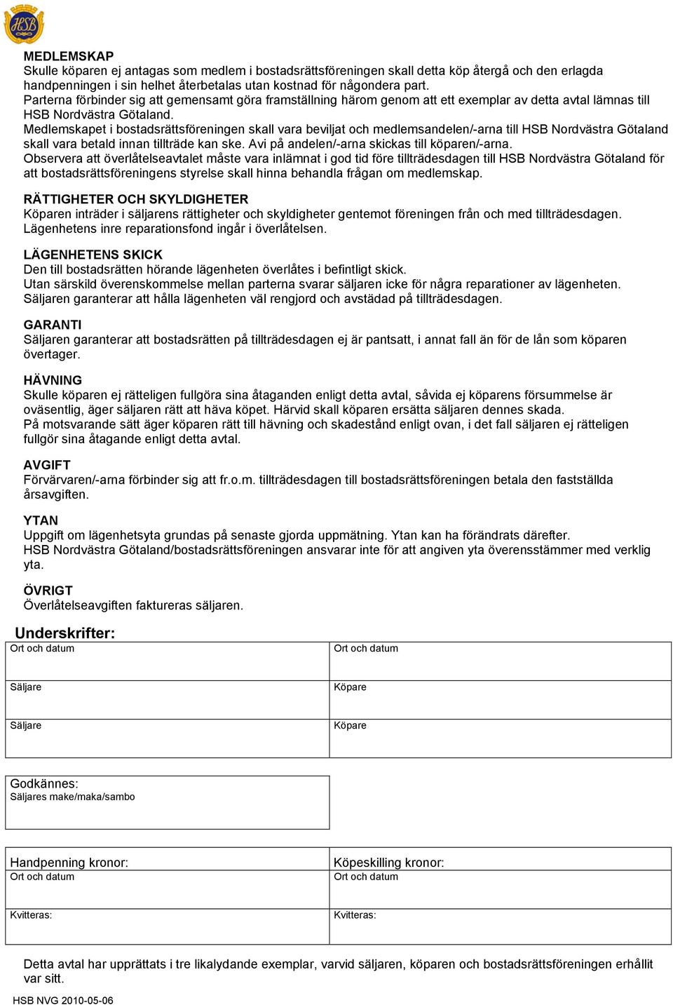 Medlemskapet i bostadsrättsföreningen skall vara beviljat och medlemsandelen/-arna till HSB Nordvästra Götaland skall vara betald innan tillträde kan ske.