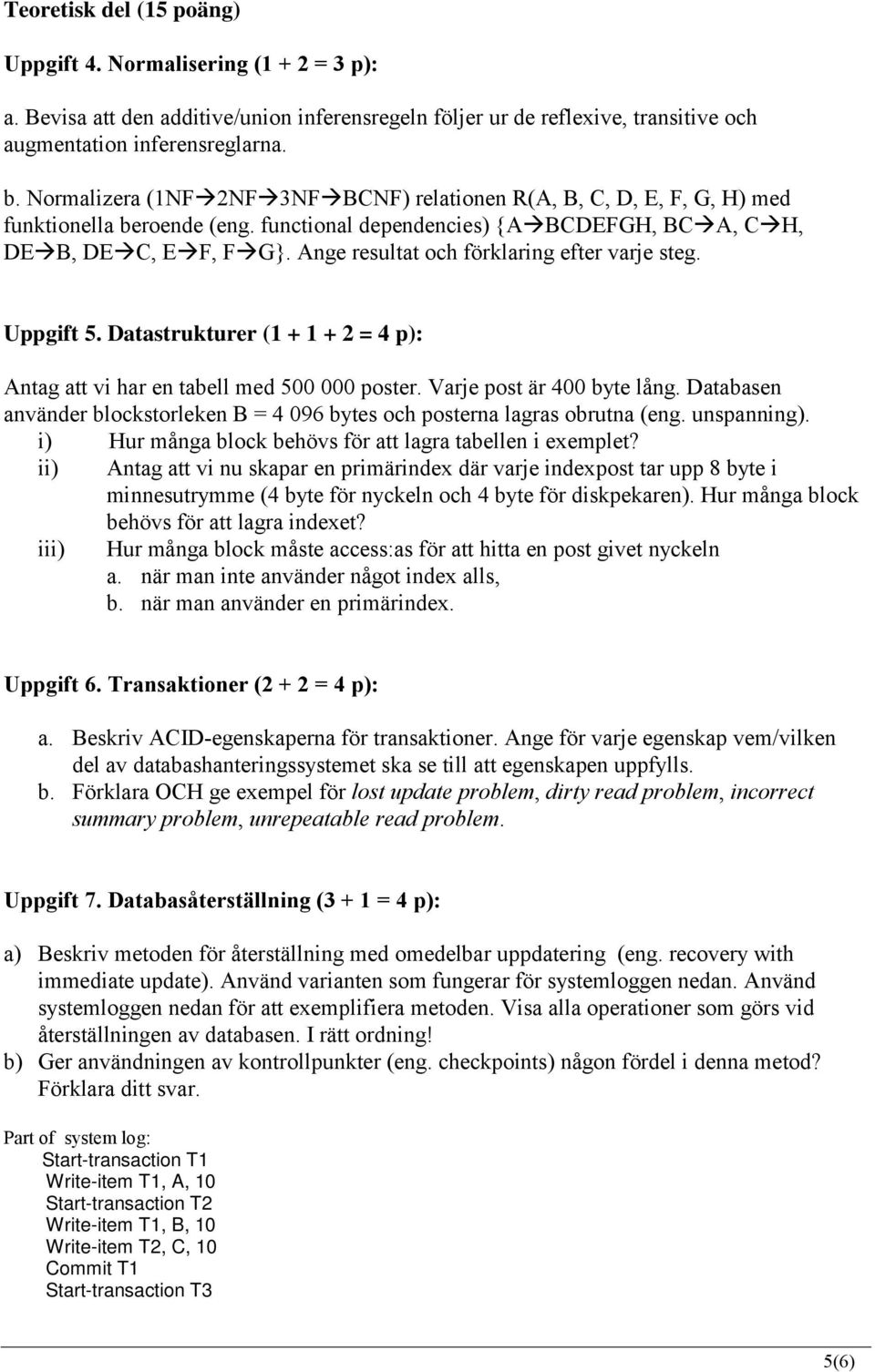 Ange resultat och förklaring efter varje steg. Uppgift 5. Datastrukturer (1 + 1 + 2 = 4 p): Antag att vi har en tabell med 500 000 poster. Varje post är 400 byte lång.