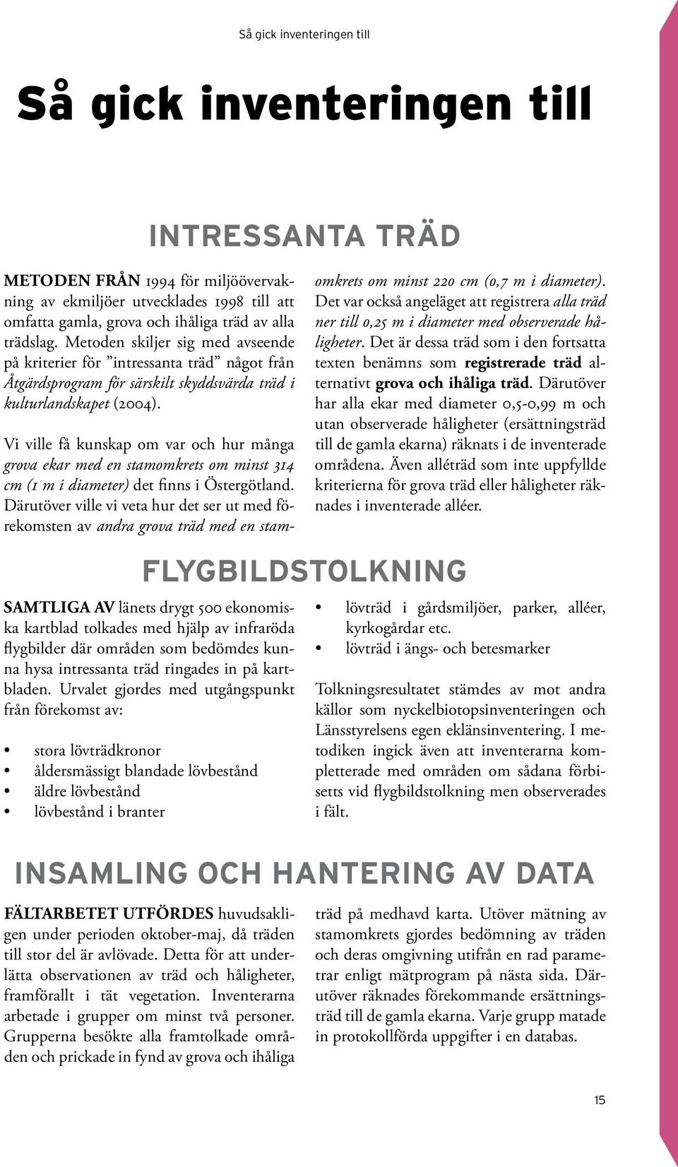 Flygbildstolkning Samtliga av länets drygt 500 ekonomiska kartblad tolkades med hjälp av infraröda flygbilder där områden som bedömdes kunna hysa intressanta träd ringades in på kartbladen.