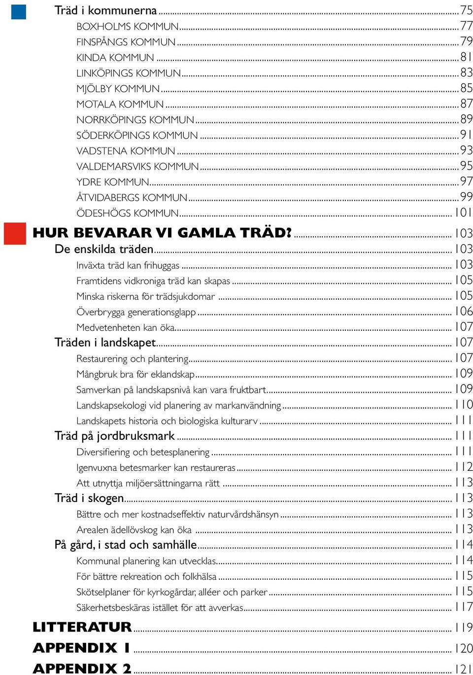 .. 103 Inväxta träd kan frihuggas... 103 Framtidens vidkroniga träd kan skapas... 105 Minska riskerna för trädsjukdomar... 105 Överbrygga generationsglapp... 106 Medvetenheten kan öka.