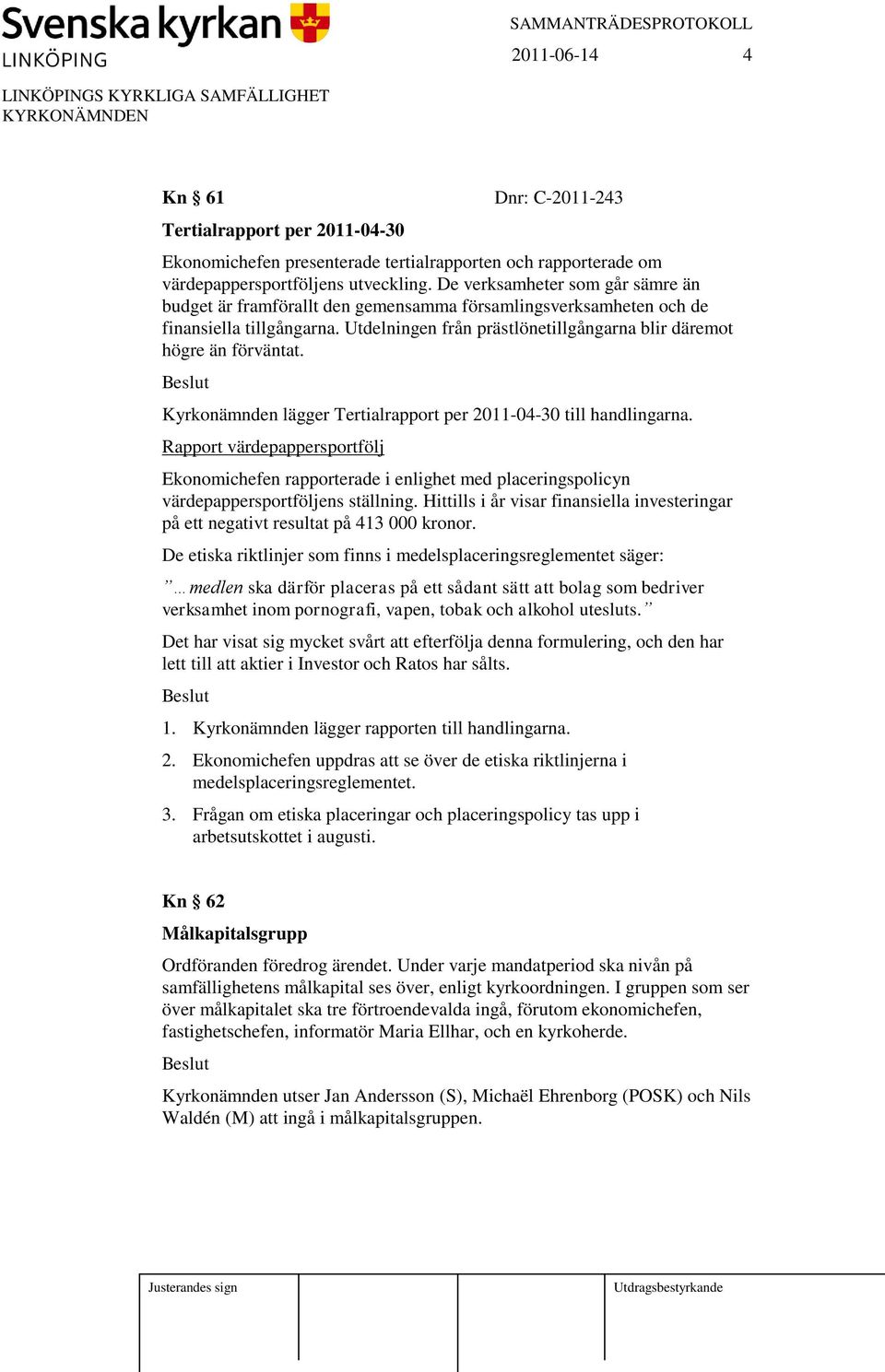 Kyrkonämnden lägger Tertialrapport per 2011-04-30 till handlingarna. Rapport värdepappersportfölj Ekonomichefen rapporterade i enlighet med placeringspolicyn värdepappersportföljens ställning.