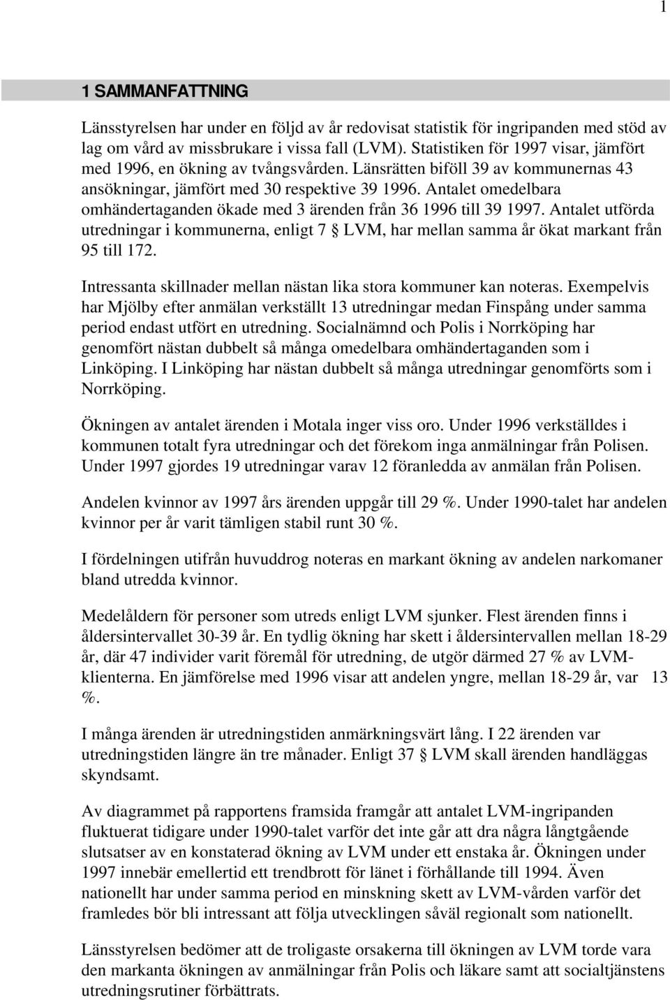 Antalet omedelbara omhändertaganden ökade med 3 ärenden från 36 1996 till 39 1997. Antalet utförda utredningar i kommunerna, enligt 7 LVM, har mellan samma år ökat markant från 95 till 172.