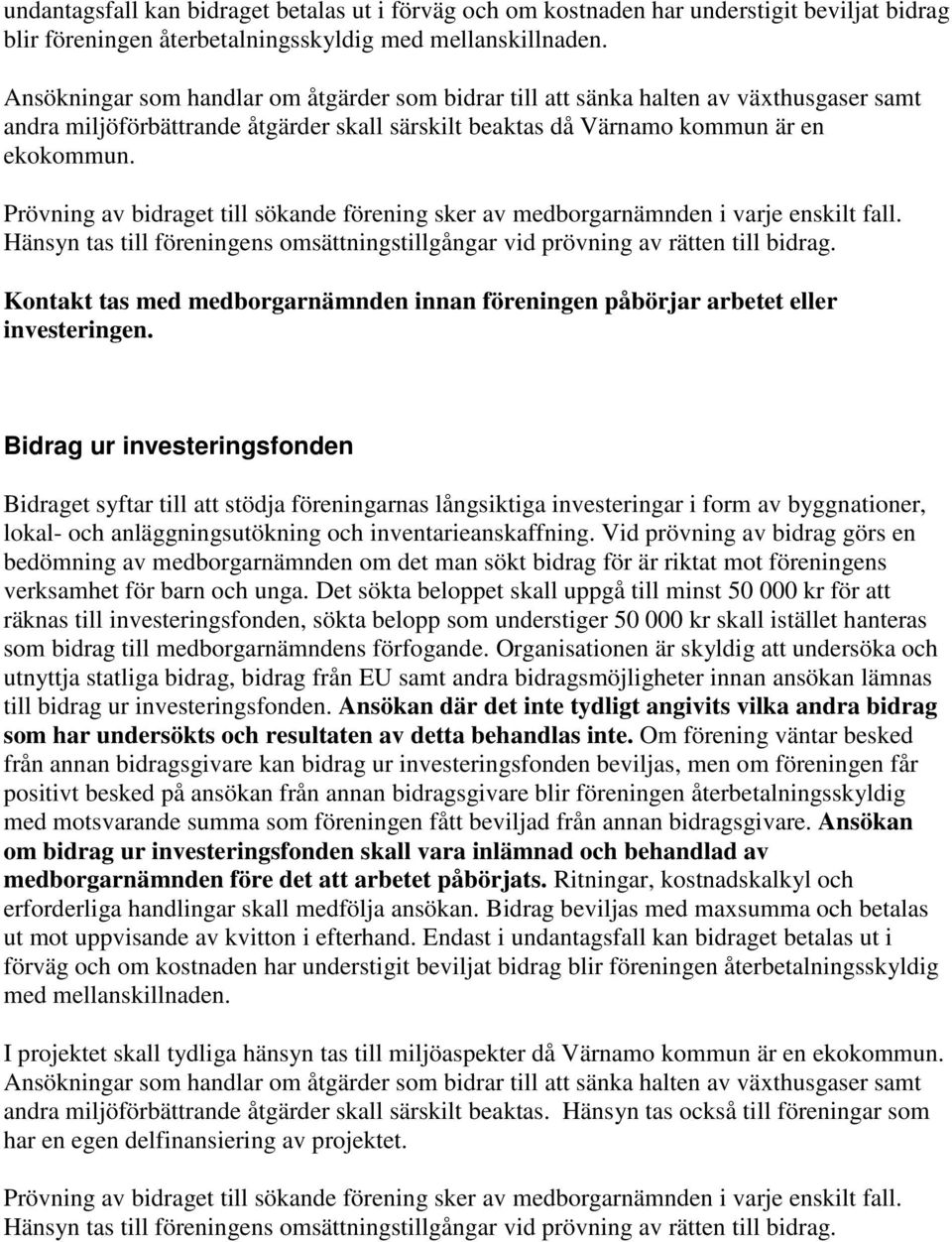 Prövning av bidraget till sökande förening sker av medborgarnämnden i varje enskilt fall. Hänsyn tas till föreningens omsättningstillgångar vid prövning av rätten till bidrag.