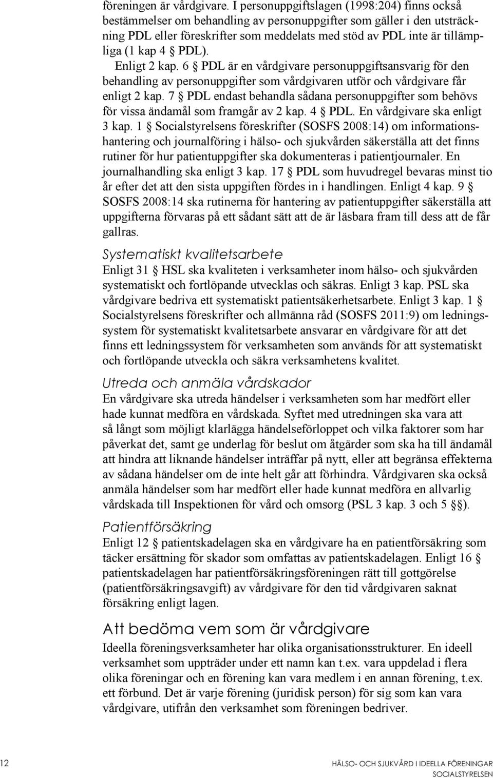 kap 4 PDL). Enligt 2 kap. 6 PDL är en vårdgivare personuppgiftsansvarig för den behandling av personuppgifter som vårdgivaren utför och vårdgivare får enligt 2 kap.