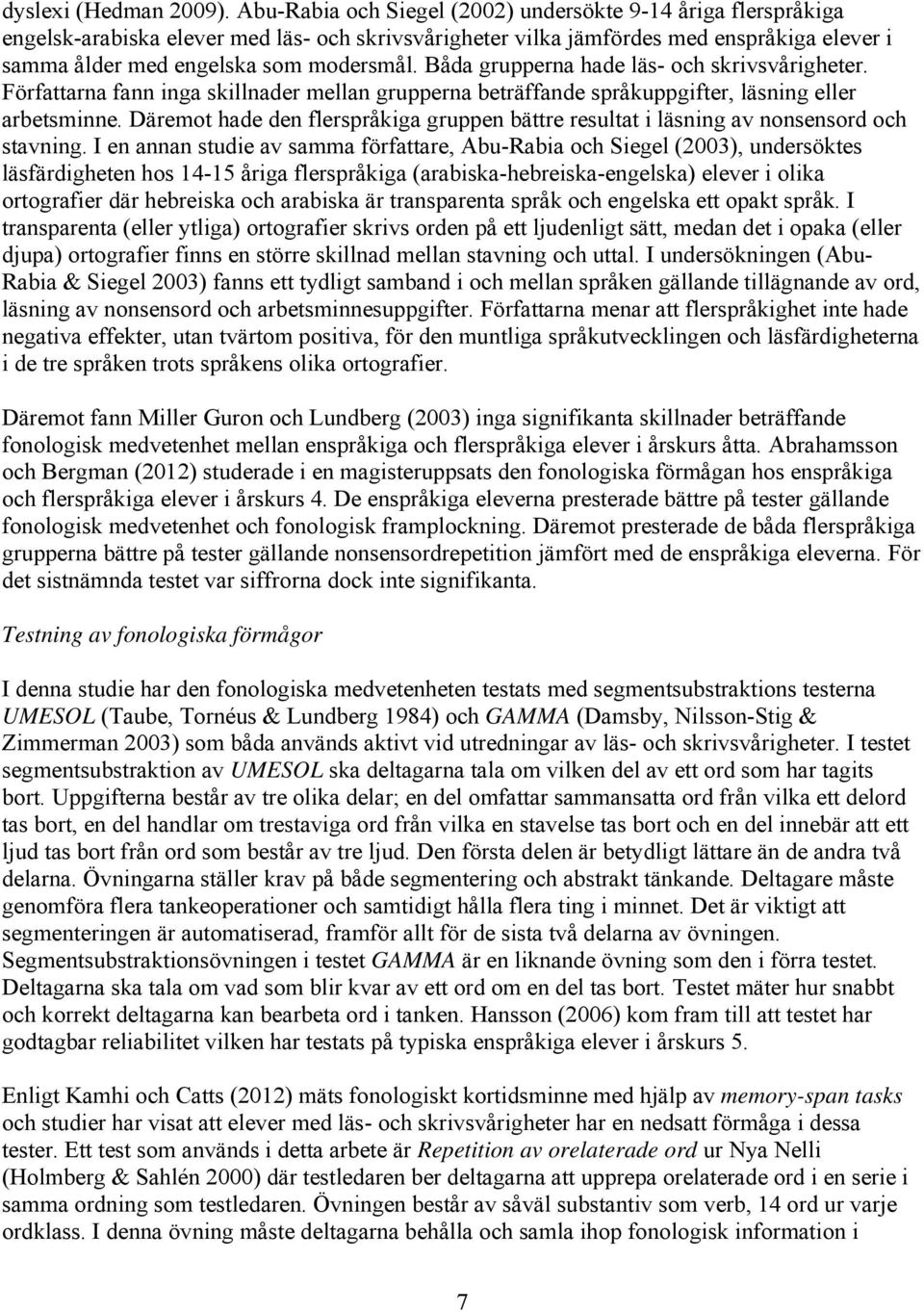 Båda grupperna hade läs- och skrivsvårigheter. Författarna fann inga skillnader mellan grupperna beträffande språkuppgifter, läsning eller arbetsminne.