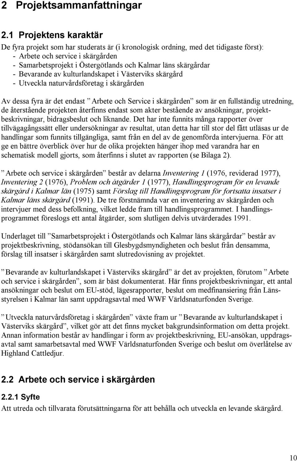 skärgårdar - Bevarande av kulturlandskapet i Västerviks skärgård - Utveckla naturvårdsföretag i skärgården Av dessa fyra är det endast Arbete och Service i skärgården som är en fullständig utredning,