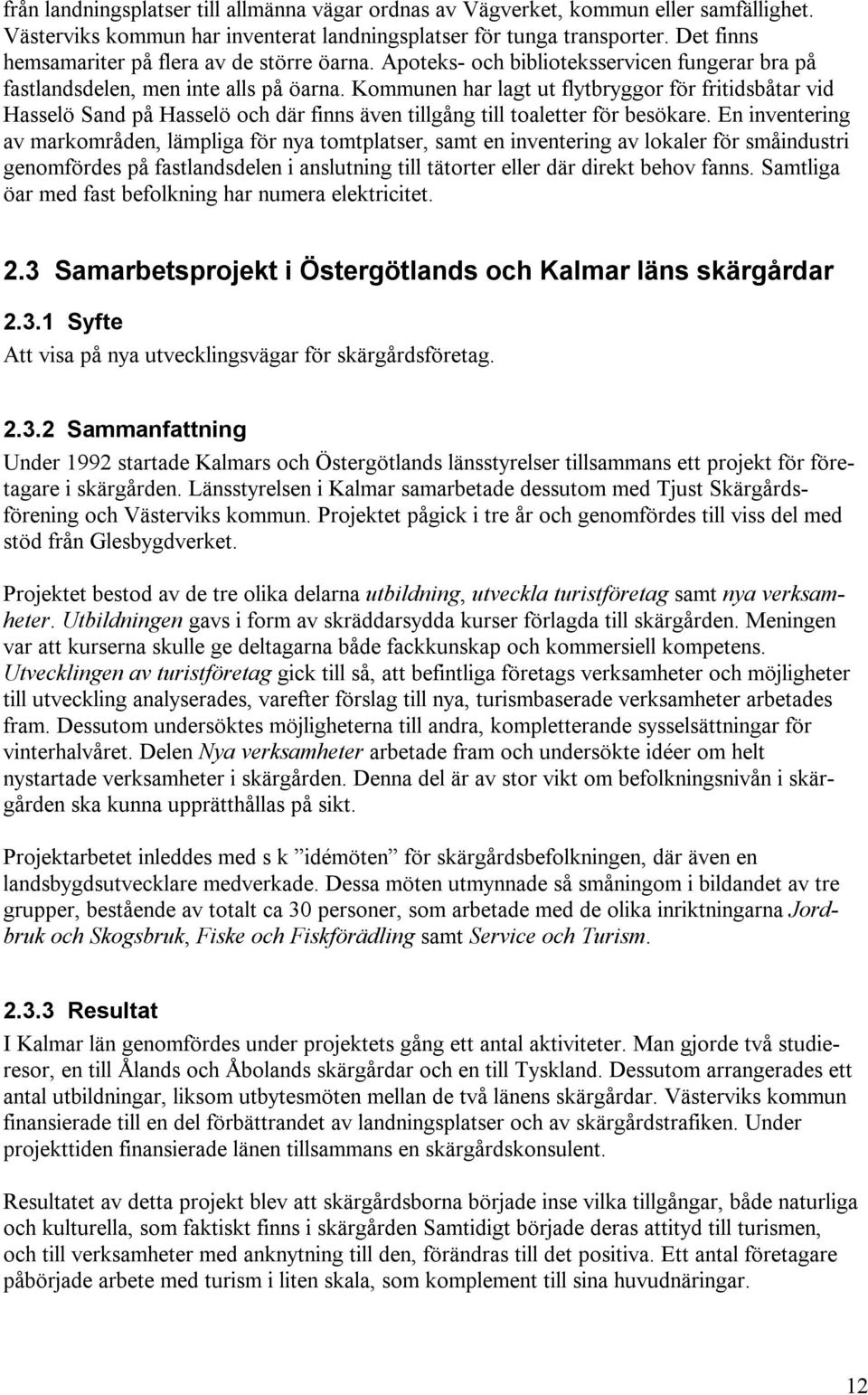 Kommunen har lagt ut flytbryggor för fritidsbåtar vid Hasselö Sand på Hasselö och där finns även tillgång till toaletter för besökare.