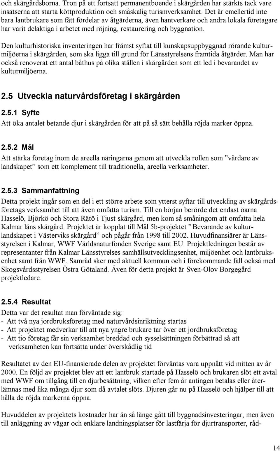 Den kulturhistoriska inventeringen har främst syftat till kunskapsuppbyggnad rörande kulturmiljöerna i skärgården, som ska ligga till grund för Länsstyrelsens framtida åtgärder.